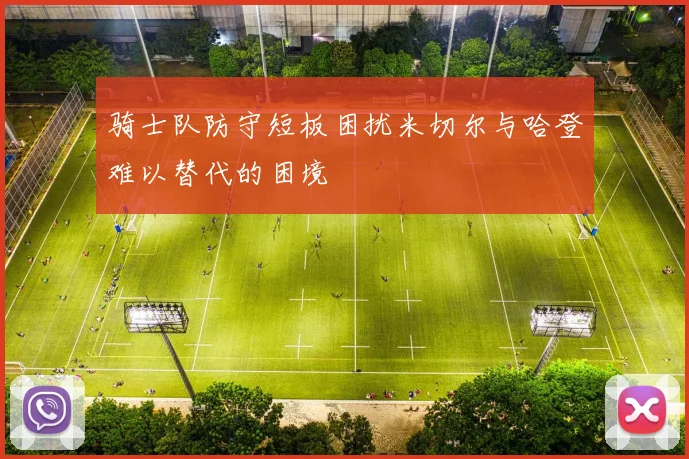 骑士队防守短板困扰米切尔与哈登难以替代的困境
