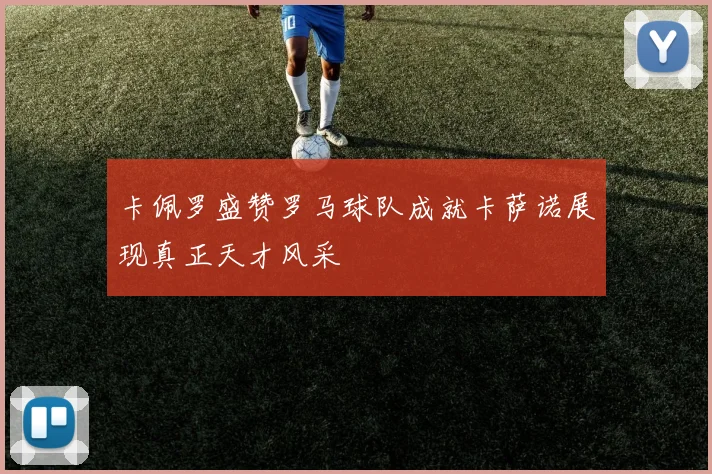 卡佩罗盛赞罗马球队成就卡萨诺展现真正天才风采
